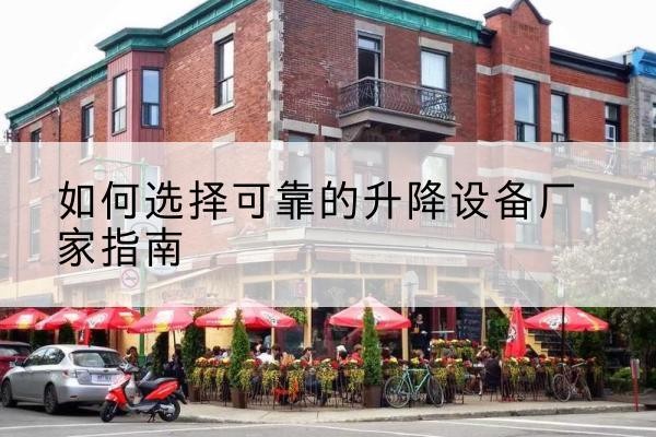 宽甸电动升降机厂家-如何选择可靠的升降设备厂家指南