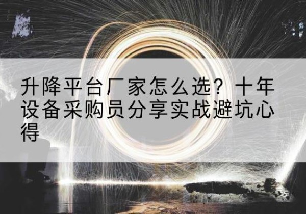 宽甸升降平台厂家-怎么选？十年设备采购员分享实战避坑心得