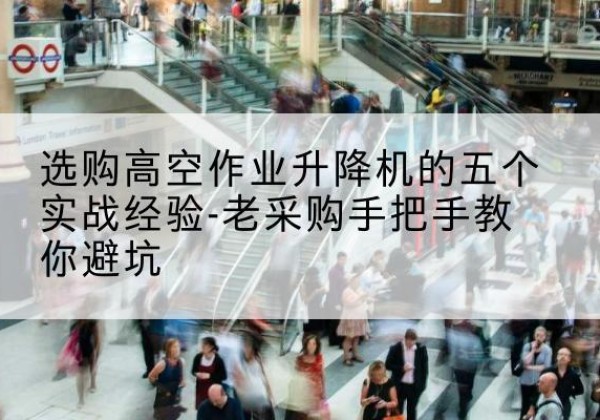 宽甸高空作业升降机厂家-选购高空作业升降机的五个实战经验-老采购手把手教你避坑