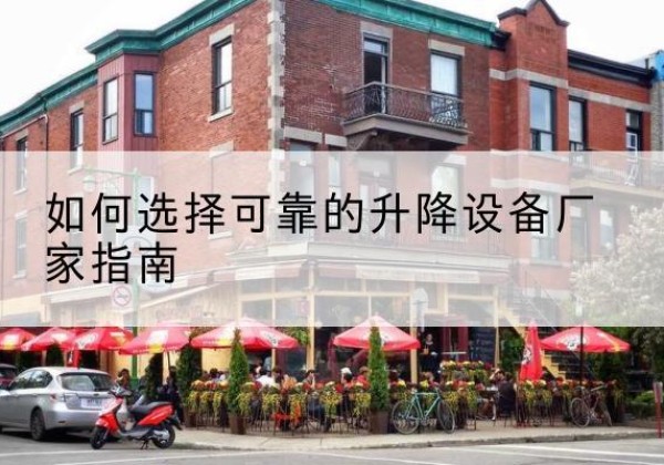 宽甸电动升降机厂家-如何选择可靠的升降设备厂家指南
