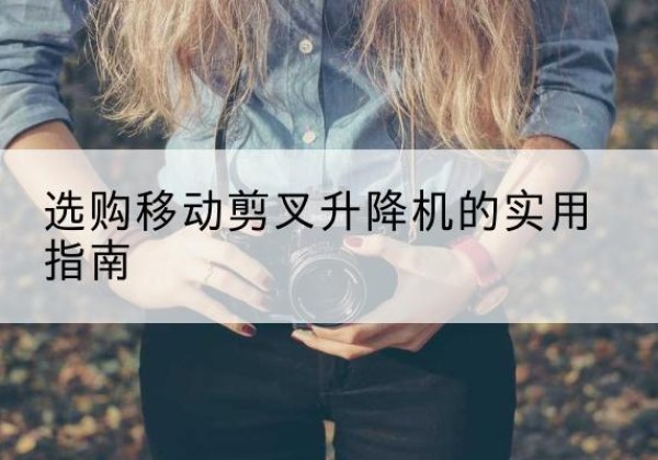 宽甸移动剪叉升降机怎么选-选购移动剪叉升降机的实用指南